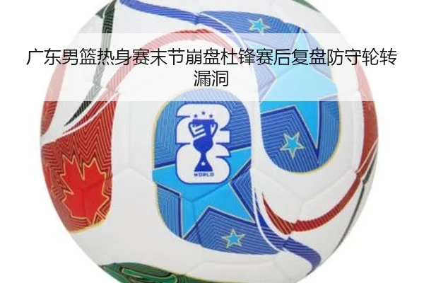 广东男篮热身赛末节崩盘杜锋赛后复盘防守轮转漏洞（Aiyouxi）