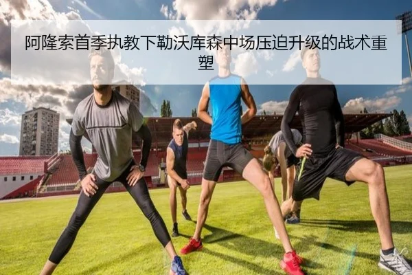 阿隆索首季执教下勒沃库森中场压迫升级的战术重塑（Aiyouxi）